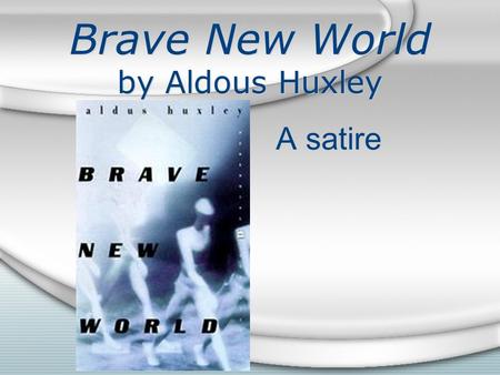 Brave New World by Aldous Huxley A satire. Satire Literature criticizing human vices Main goal: arouse contempt Common characteristics: ridicule, irony,