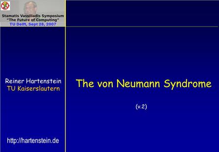The von Neumann Syndrome Reiner Hartenstein TU Kaiserslautern TU Delft, Sept 28, 2007  (v.2)