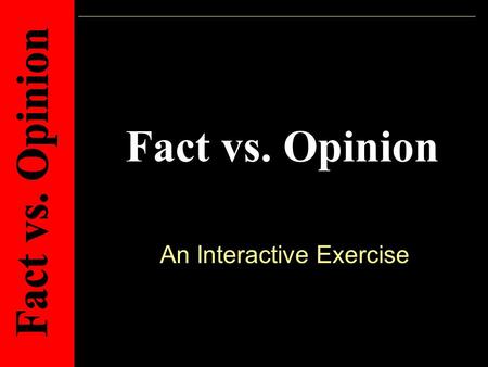 Fact vs. Opinion An Interactive Exercise. Directions: Each slide contains a statement. Read the statement carefully, then click on either the fact or.