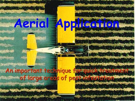 Aerial Application An important technique for quick treatment of large areas of pest infestation.
