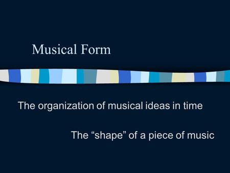 Musical Form The organization of musical ideas in time