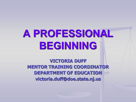 A PROFESSIONAL BEGINNING VICTORIA DUFF MENTOR TRAINING COORDINATOR DEPARTMENT OF EDUCATION