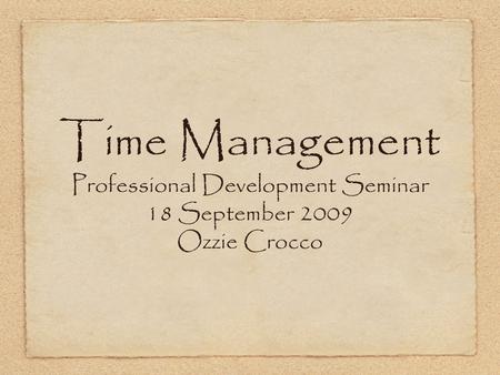 Time Management Professional Development Seminar 18 September 2009 Ozzie Crocco.