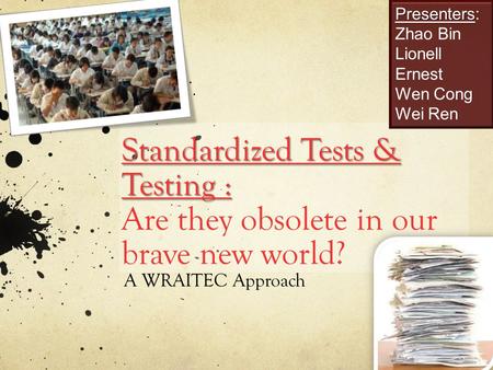 Standardized Tests & Testing : Standardized Tests & Testing : Are they obsolete in our brave new world? A WRAITEC Approach Presenters: Zhao Bin Lionell.