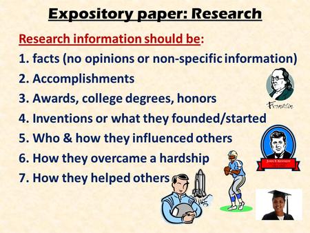 Expository paper: Research Research information should be: 1. facts (no opinions or non-specific information) 2. Accomplishments 3. Awards, college degrees,