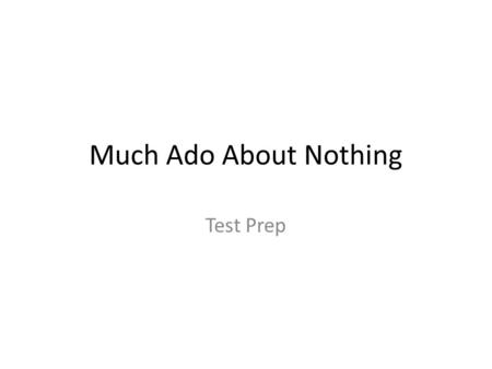 Much Ado About Nothing Test Prep. This powerpoint is designed to help you review for the upcoming test. Use your class assignments and notes to answer.