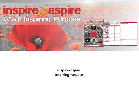 Inspire>aspire Inspiring Purpose. The aim of taking part in the inspire>aspire ‘Inspiring Purpose’ programme is to:  Learn about the values from WW1.