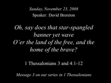Oh, say does that star-spangled banner yet wave O’er the land of the free, and the home of the brave? 1 Thessalonians 3 and 4:1-12 Message 3 on our series.