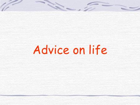 Advice on life. Always help a friend ! Believe in yourself.