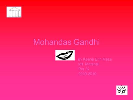 Mohandas Gandhi By Keana Erin Meza Ms. Marshall Per. ¾ 2009-2010.