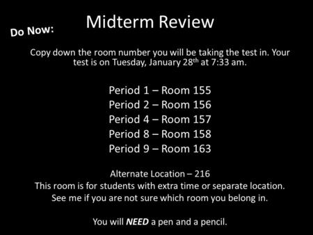 Midterm Review Copy down the room number you will be taking the test in. Your test is on Tuesday, January 28 th at 7:33 am. Period 1 – Room 155 Period.