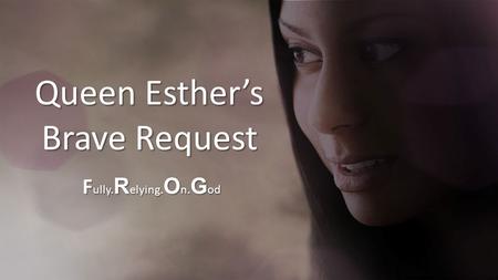 Queen Esther’s Brave Request F ully. R elying. O n. G od.
