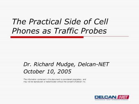 The Practical Side of Cell Phones as Traffic Probes Dr. Richard Mudge, Delcan-NET October 10, 2005 The information contained in this document is considered.