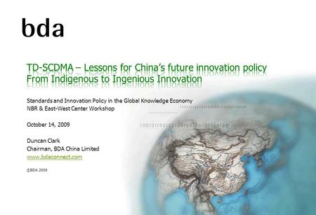 Standards and Innovation Policy in the Global Knowledge Economy NBR & East-West Center Workshop October 14, 2009 Duncan Clark Chairman, BDA China Limited.