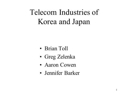 1 Telecom Industries of Korea and Japan Brian Toll Greg Zelenka Aaron Cowen Jennifer Barker.