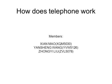 How does telephone work Members: XIAN MAO(XQM5030) YANSHENG WANG(YVW5126) ZHONGYI LIU(ZVL5078)