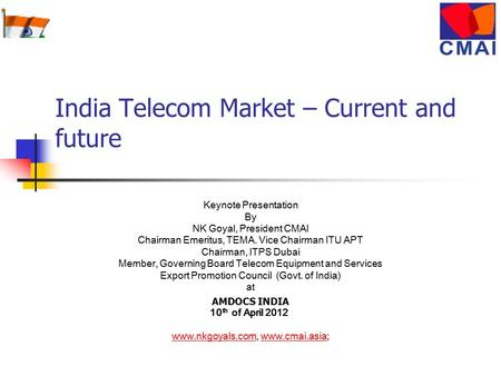 India Telecom Market – Current and future Keynote Presentation By NK Goyal, President CMAI Chairman Emeritus, TEMA. Vice Chairman ITU APT Chairman, ITPS.