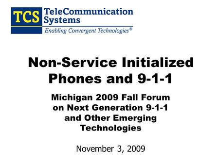 Non-Service Initialized Phones and 9-1-1 Michigan 2009 Fall Forum on Next Generation 9-1-1 and Other Emerging Technologies November 3, 2009.