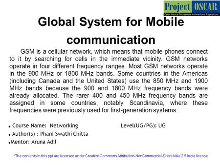 Global System for Mobile communication GSM is a cellular network, which means that mobile phones connect to it by searching for cells in the immediate.