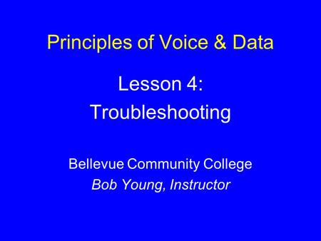 Principles of Voice & Data Lesson 4: Troubleshooting Bellevue Community College Bob Young, Instructor.
