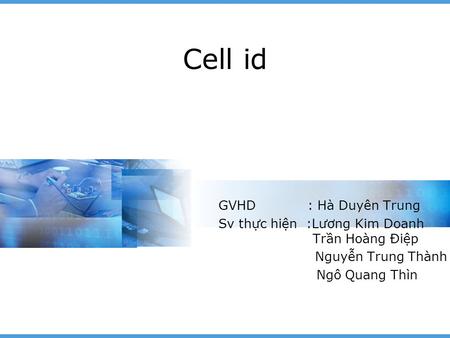 Cell id GVHD : Hà Duyên Trung Sv thực hiện :Lương Kim Doanh Trần Hoàng Điệp Nguyễn Trung Thành Ngô Quang Thìn.