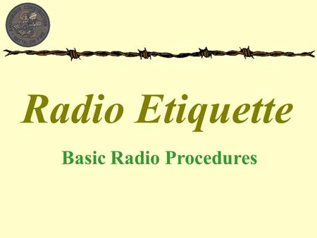 Radio Etiquette Basic Radio Procedures.