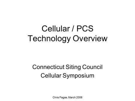 Chris Fagas, March 2006 Cellular / PCS Technology Overview Connecticut Siting Council Cellular Symposium.