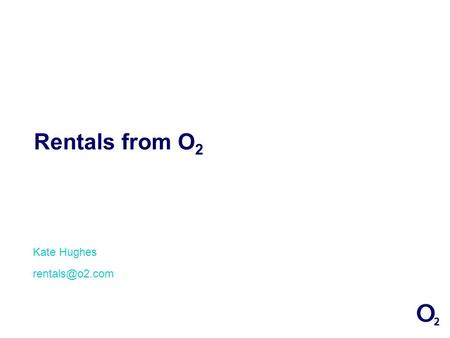 Rentals from O 2 Kate Hughes 1.Introduce Rentals from O 2 2.Rental solutions for customers 3.Ordering & Support 4.Questions Content.