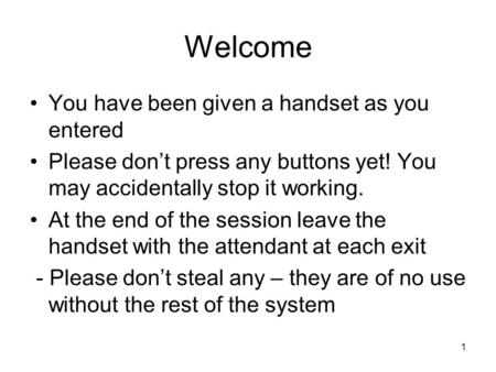 1 Welcome You have been given a handset as you entered Please don’t press any buttons yet! You may accidentally stop it working. At the end of the session.