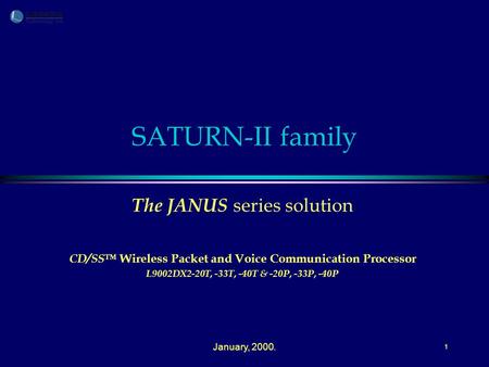 January, 2000. 1 SATURN-II family The JANUS series solution CD/SS ™ Wireless Packet and Voice Communication Processor L9002DX2-20T, -33T, -40T & -20P,