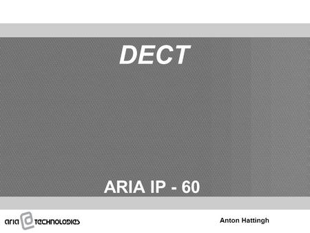 DECT ARIA IP - 60 Anton Hattingh. Overview Hardware DECT Configuration DECT Registration DECT Registration Attendant DECT registration PC Admin CONTENT.