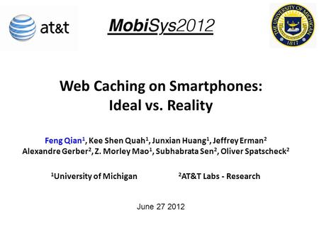 Web Caching on Smartphones: Ideal vs. Reality Feng Qian 1, Kee Shen Quah 1, Junxian Huang 1, Jeffrey Erman 2 Alexandre Gerber 2, Z. Morley Mao 1, Subhabrata.