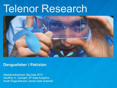 Telenor Research Denguefeber i Pakistan Abeliakonferansen: Big Data 2015 Geoffrey S. Canright, VP Data Analytics Kenth Engø-Monsen, Senior Data Scientist.