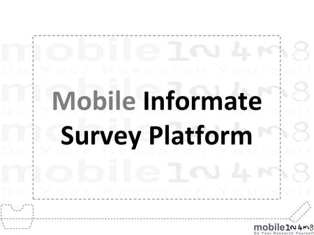 Mobile Informate Survey Platform. Online Platform for deploying surveys on the Mobile Surveys can be conducted over WAP & SMS Provides quick & real-time.