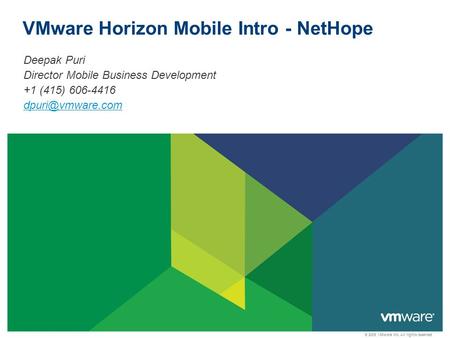 © 2009 VMware Inc. All rights reserved VMware Horizon Mobile Intro - NetHope Deepak Puri Director Mobile Business Development +1 (415) 606-4416