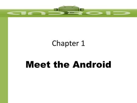 Chapter 1 Meet the Android. Goals & Objectives Understand the market for Android applications State the role of the Android device in the mobile market.