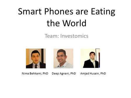 Smart Phones are Eating the World Team: Investomics Nima Behkami, PhD Deep Agnani, PhD Amjad Husain, PhD.