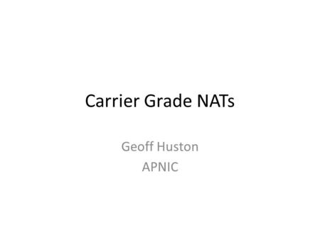 Carrier Grade NATs Geoff Huston APNIC. What’s the Problem While hard numbers are hard to come by, its likely that more than 90% of the Internet clients.