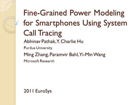 Fine-Grained Power Modeling for Smartphones Using System Call Tracing Abhinav Pathak, Y. Charlie Hu Purdue University Ming Zhang, Paramvir Bahl, Yi-Min.