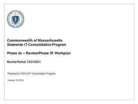 Prepared by PMO of IT Consolidation Program Commonwealth of Massachusetts Statewide IT Consolidation Program Phase 3e – Review/Phase 3F Workplan Review.