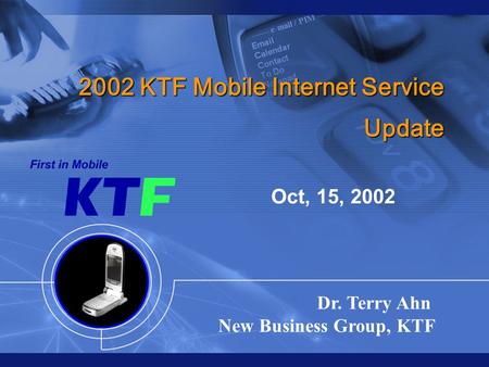 0 0 Oct, 15, 2002 Dr. Terry Ahn New Business Group, KTF 2002 KTF Mobile Internet Service Update.