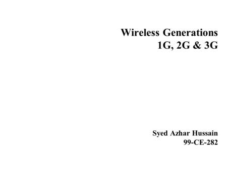 Wireless Generations 1G, 2G & 3G Syed Azhar Hussain 99-CE-282