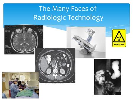 The Many Faces of Radiologic Technology. What is Radiologic Technology or Radiography? It is the art and science of using radiation to provide images.