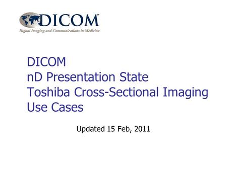 DICOM nD Presentation State Toshiba Cross-Sectional Imaging Use Cases Updated 15 Feb, 2011.