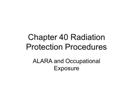 Chapter 40 Radiation Protection Procedures ALARA and Occupational Exposure.