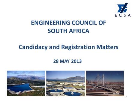 ENGINEERING COUNCIL OF SOUTH AFRICA Candidacy and Registration Matters 28 MAY 2013 1.