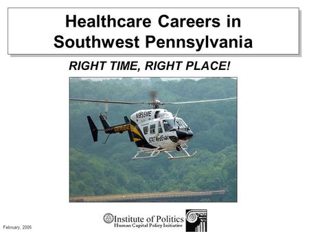 Healthcare Careers in Southwest Pennsylvania RIGHT TIME, RIGHT PLACE! February, 2006.