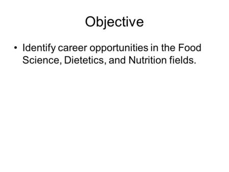 Objective Identify career opportunities in the Food Science, Dietetics, and Nutrition fields.