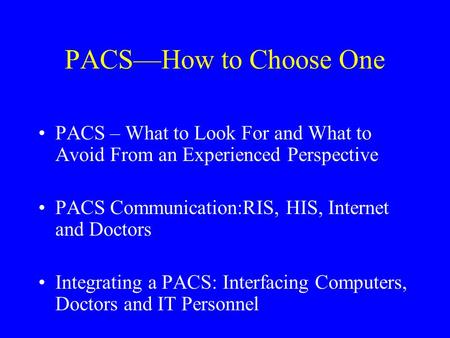 PACS—How to Choose One PACS – What to Look For and What to Avoid From an Experienced Perspective PACS Communication:RIS, HIS, Internet and Doctors Integrating.