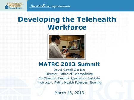 Developing the Telehealth Workforce MATRC 2013 Summit David Cattell Gordon Director, Office of Telemedicine Co-Director, Healthy Appalachia Institute Instructor,